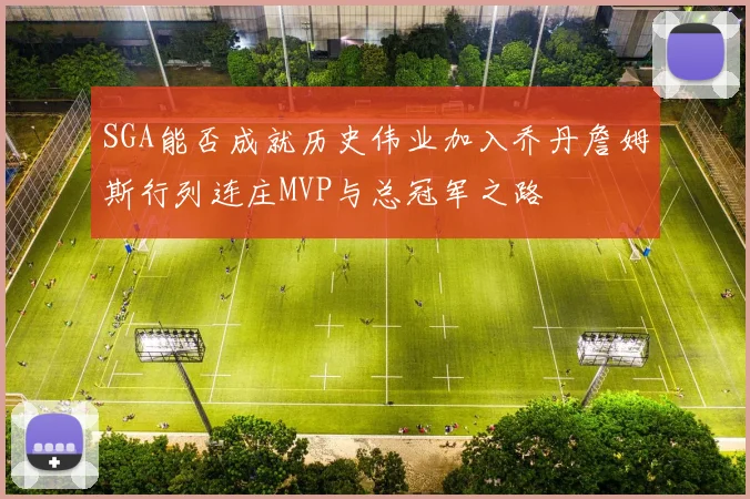 SGA能否成就历史伟业加入乔丹詹姆斯行列连庄MVP与总冠军之路