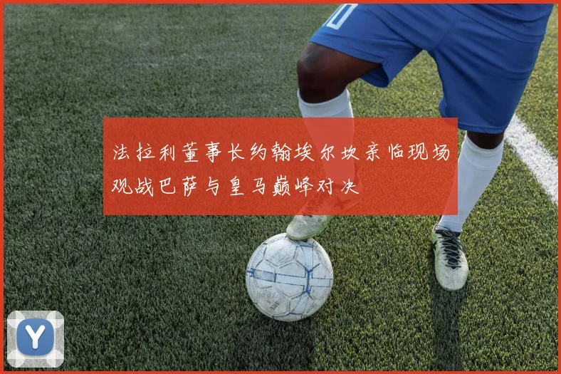 法拉利董事长约翰埃尔坎亲临现场观战巴萨与皇马巅峰对决