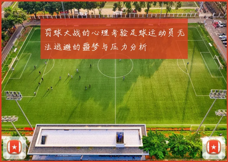 罚球大战的心理考验足球运动员无法逃避的噩梦与压力分析