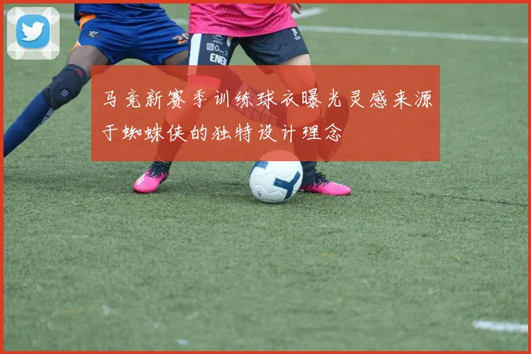 马竞新赛季训练球衣曝光灵感来源于蜘蛛侠的独特设计理念