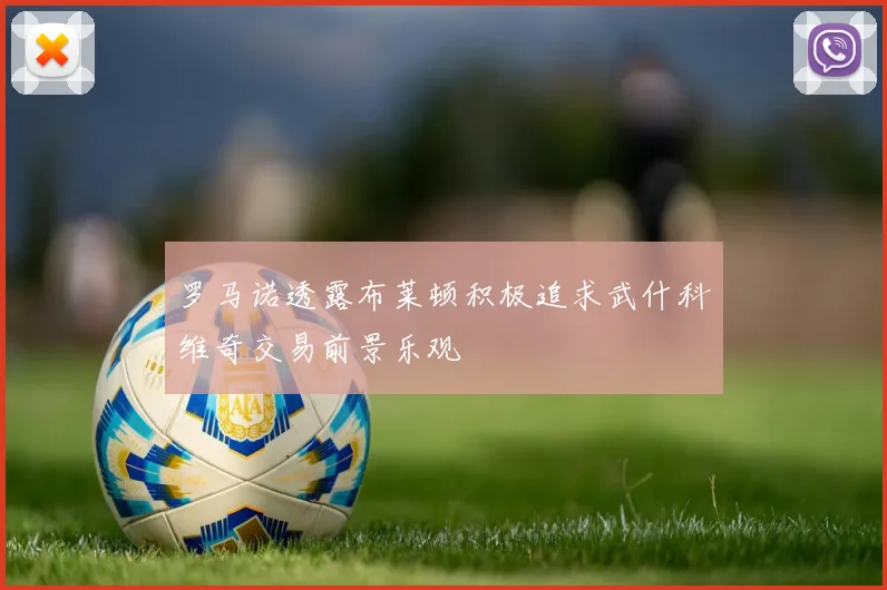 罗马诺透露布莱顿积极追求武什科维奇交易前景乐观