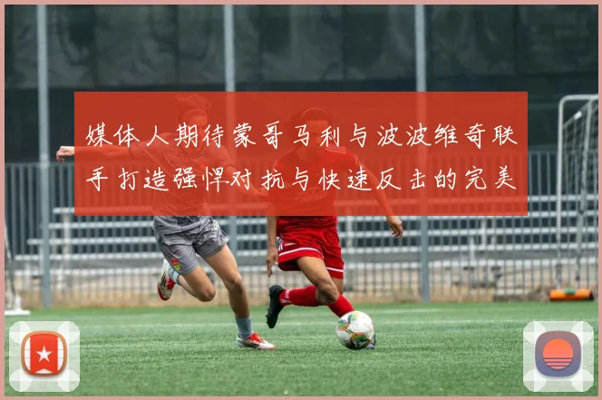 媒体人期待蒙哥马利与波波维奇联手打造强悍对抗与快速反击的完美结合