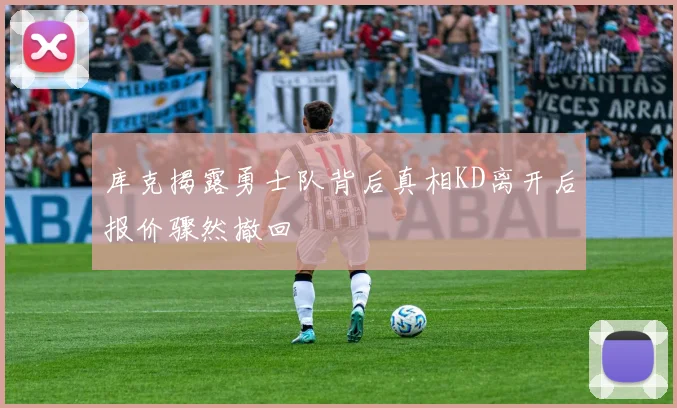 库克揭露勇士队背后真相KD离开后报价骤然撤回