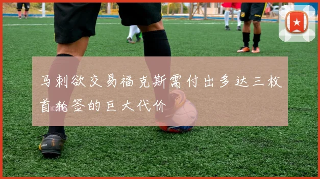 马刺欲交易福克斯需付出多达三枚首轮签的巨大代价