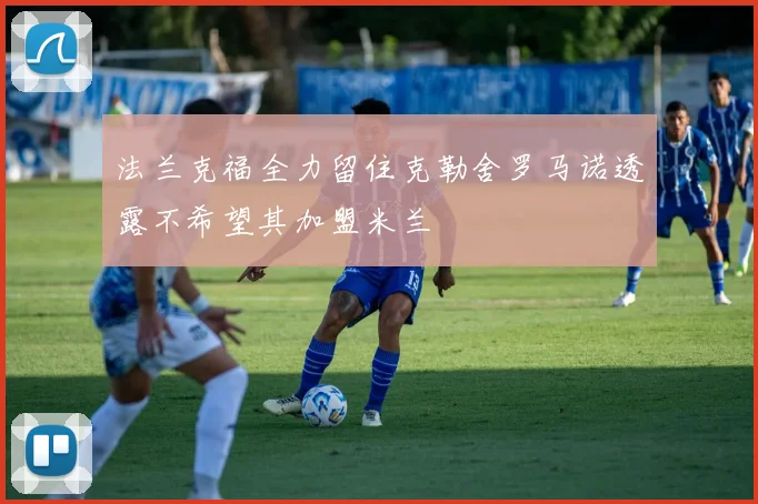 法兰克福全力留住克勒舍罗马诺透露不希望其加盟米兰