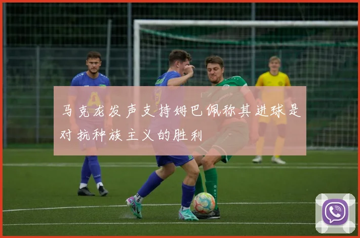 马克龙发声支持姆巴佩称其进球是对抗种族主义的胜利